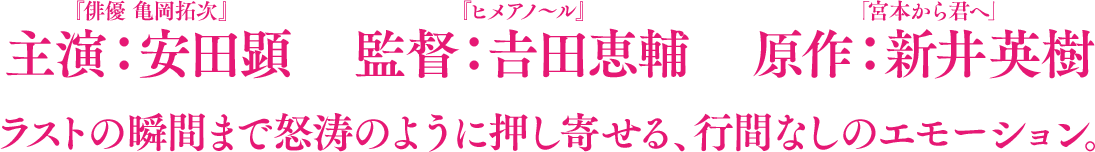 主演：安田顕『俳優 亀岡拓次』×監督：𠮷田恵輔『ヒメアノ～ル』×原作：新井英樹「宮本から君へ」ラストの瞬間まで怒涛のように押し寄せる、行間なしのエモーション。