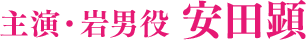 主演・岩男役 安田顕